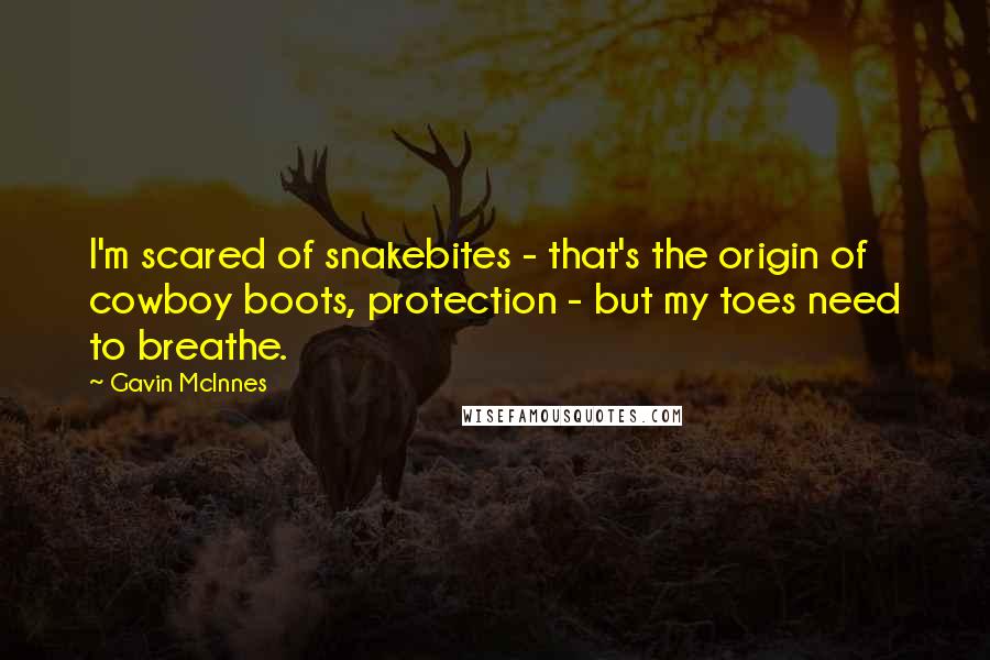 Gavin McInnes quotes: I'm scared of snakebites - that's the origin of cowboy boots, protection - but my toes need to breathe.