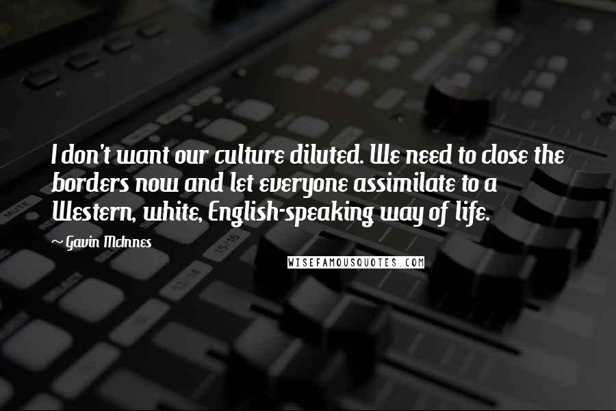 Gavin McInnes quotes: I don't want our culture diluted. We need to close the borders now and let everyone assimilate to a Western, white, English-speaking way of life.