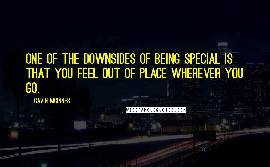 Gavin McInnes quotes: One of the downsides of being special is that you feel out of place wherever you go.