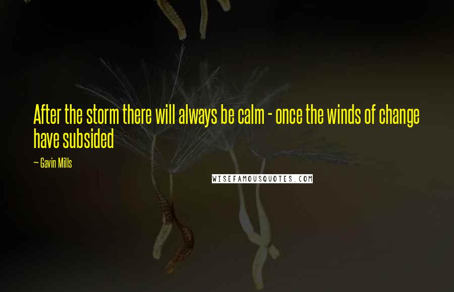 Gavin Mills quotes: After the storm there will always be calm - once the winds of change have subsided