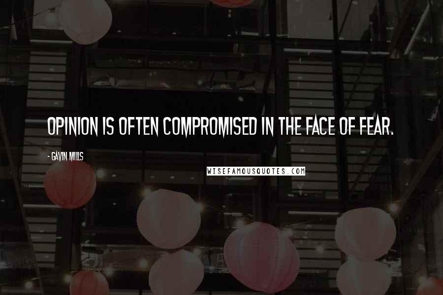 Gavin Mills quotes: Opinion is often compromised in the face of fear.