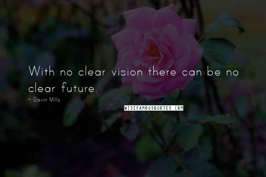 Gavin Mills quotes: With no clear vision there can be no clear future.