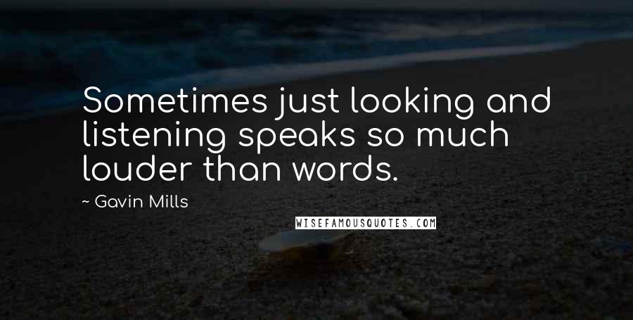 Gavin Mills quotes: Sometimes just looking and listening speaks so much louder than words.