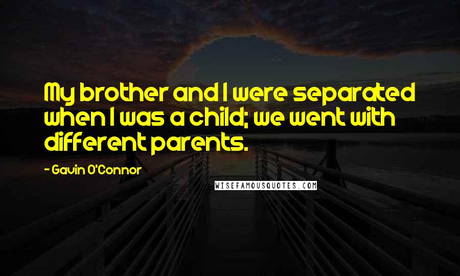 Gavin O'Connor quotes: My brother and I were separated when I was a child; we went with different parents.