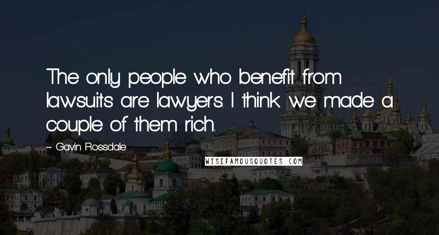 Gavin Rossdale quotes: The only people who benefit from lawsuits are lawyers. I think we made a couple of them rich.