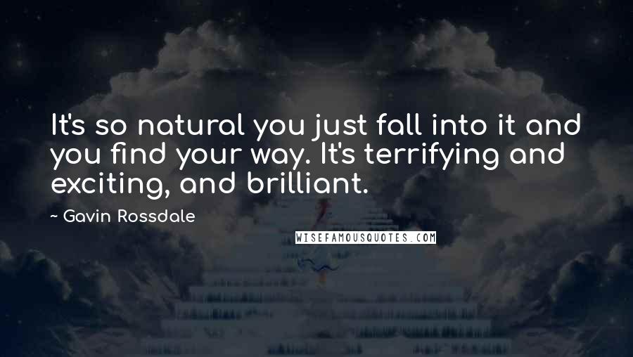 Gavin Rossdale quotes: It's so natural you just fall into it and you find your way. It's terrifying and exciting, and brilliant.