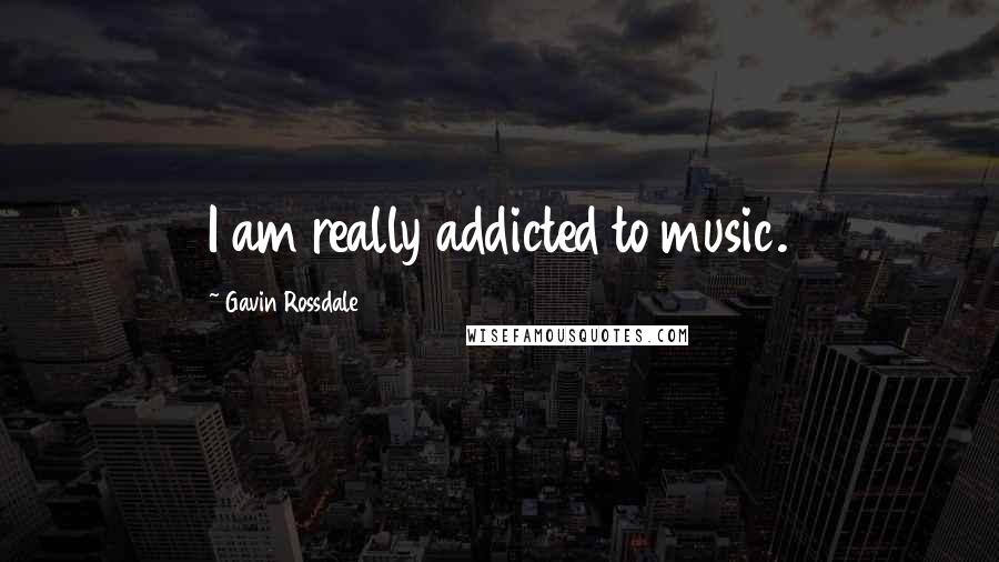 Gavin Rossdale quotes: I am really addicted to music.