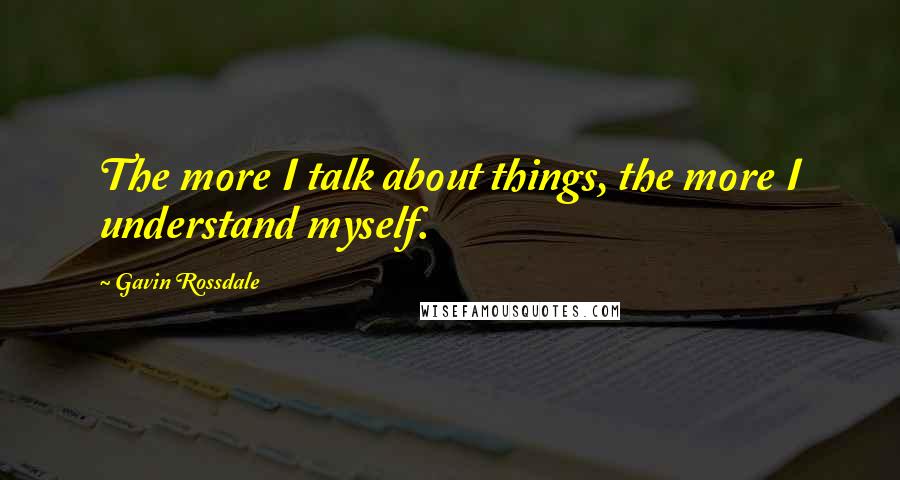 Gavin Rossdale quotes: The more I talk about things, the more I understand myself.