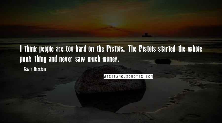 Gavin Rossdale quotes: I think people are too hard on the Pistols. The Pistols started the whole punk thing and never saw much money.