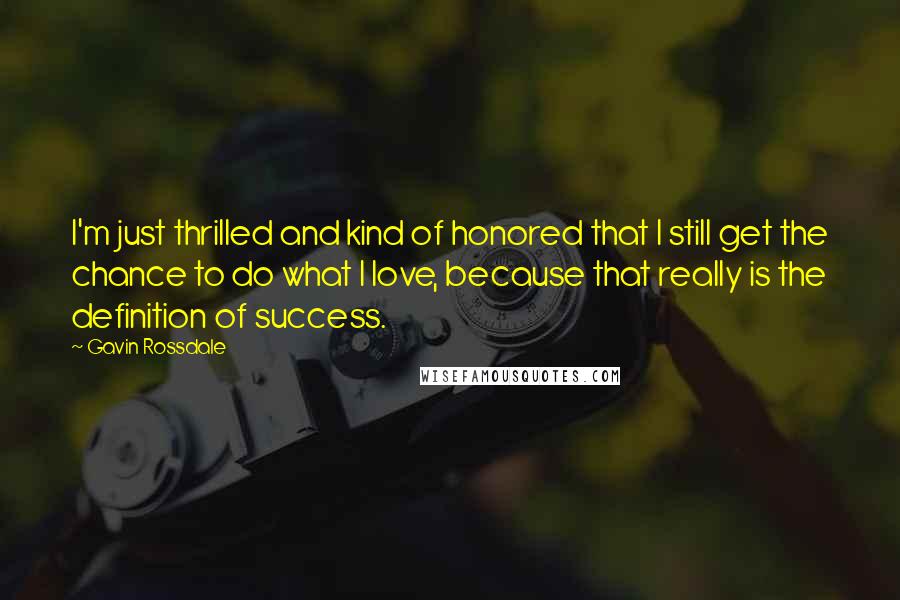 Gavin Rossdale quotes: I'm just thrilled and kind of honored that I still get the chance to do what I love, because that really is the definition of success. Gavin Rossdale quotes: I'm just thrilled and kind of honored that I still get the chance to do what I love, because that really is the definition of success.