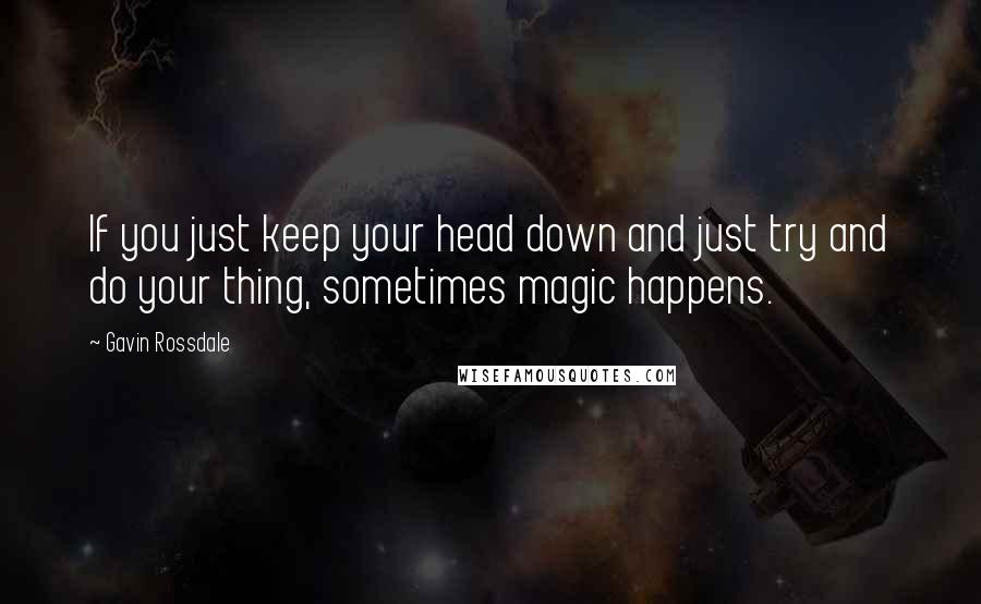 Gavin Rossdale quotes: If you just keep your head down and just try and do your thing, sometimes magic happens.