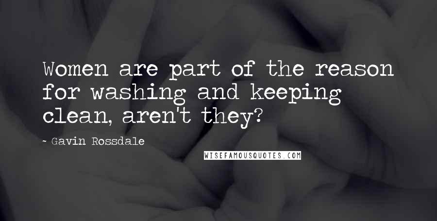 Gavin Rossdale quotes: Women are part of the reason for washing and keeping clean, aren't they?