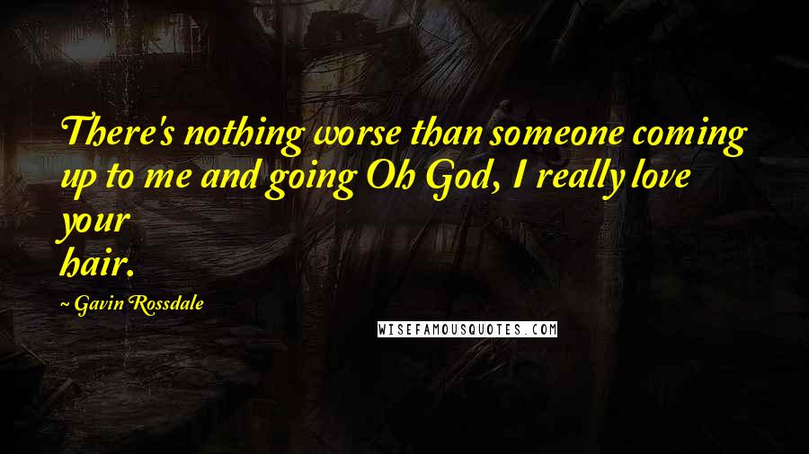 Gavin Rossdale quotes: There's nothing worse than someone coming up to me and going Oh God, I really love your hair.