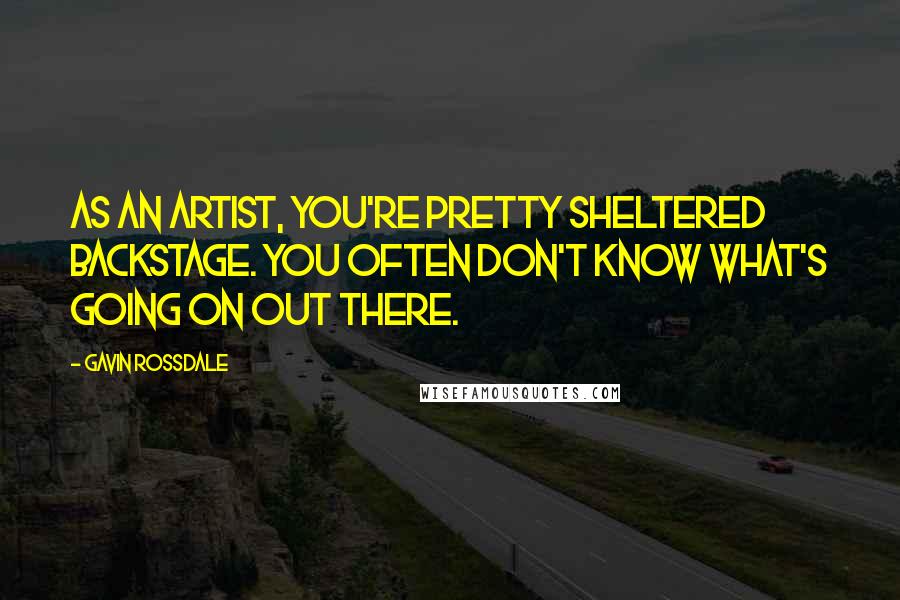 Gavin Rossdale quotes: As an artist, you're pretty sheltered backstage. You often don't know what's going on out there.