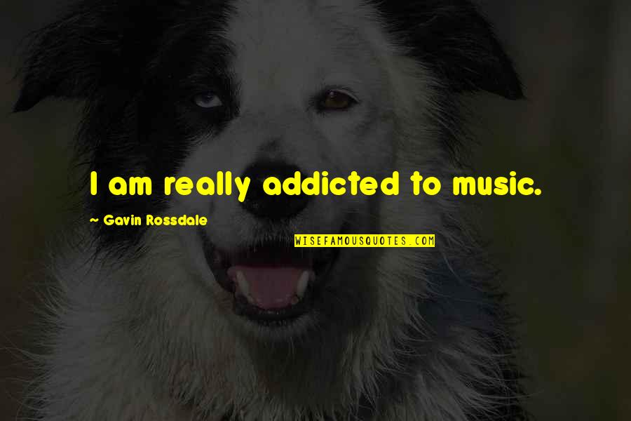 Gavin Rossdale Quotes By Gavin Rossdale: I am really addicted to music.
