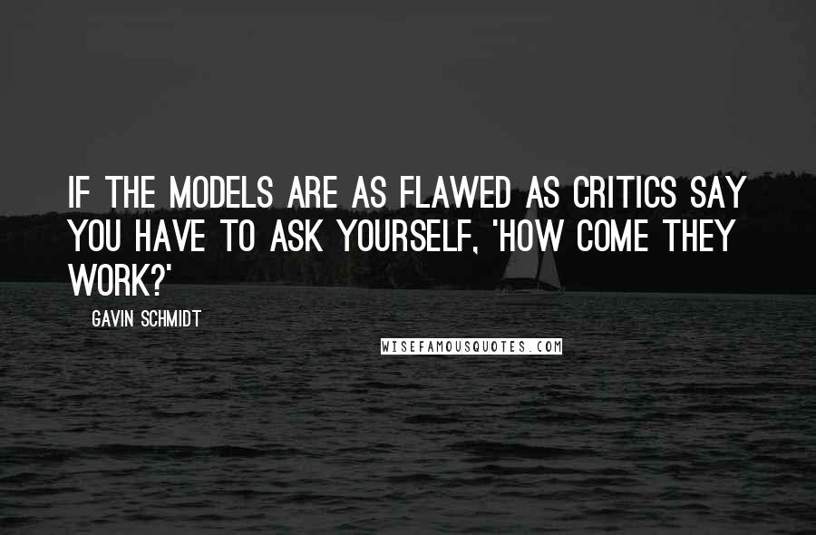Gavin Schmidt quotes: If the models are as flawed as critics say you have to ask yourself, 'How come they work?'