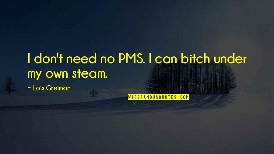 Gavioli Juice Quotes By Lois Greiman: I don't need no PMS. I can bitch Gavioli Juice Quotes By Lois Greiman: I don't need no PMS. I can bitch