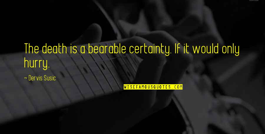 Gavira Spain Quotes By Dervis Susic: The death is a bearable certainty. If it