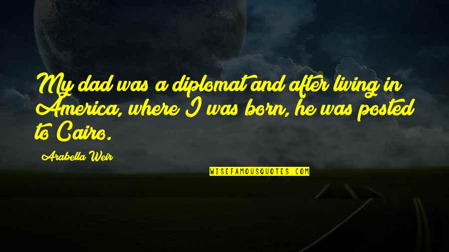 Gavito Ventaneando Quotes By Arabella Weir: My dad was a diplomat and after living Gavito Ventaneando Quotes By Arabella Weir: My dad was a diplomat and after living