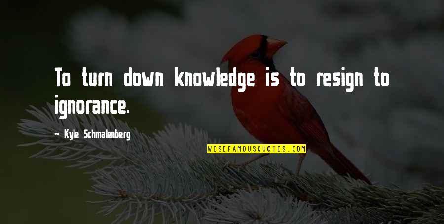 Gavlan Kashi Quotes By Kyle Schmalenberg: To turn down knowledge is to resign to Gavlan Kashi Quotes By Kyle Schmalenberg: To turn down knowledge is to resign to