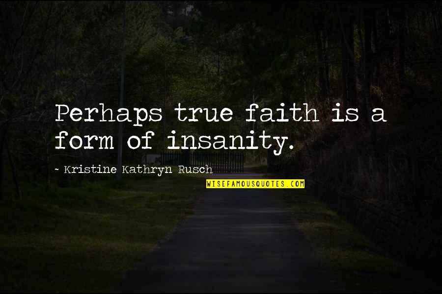 Gavottes Quotes By Kristine Kathryn Rusch: Perhaps true faith is a form of insanity.