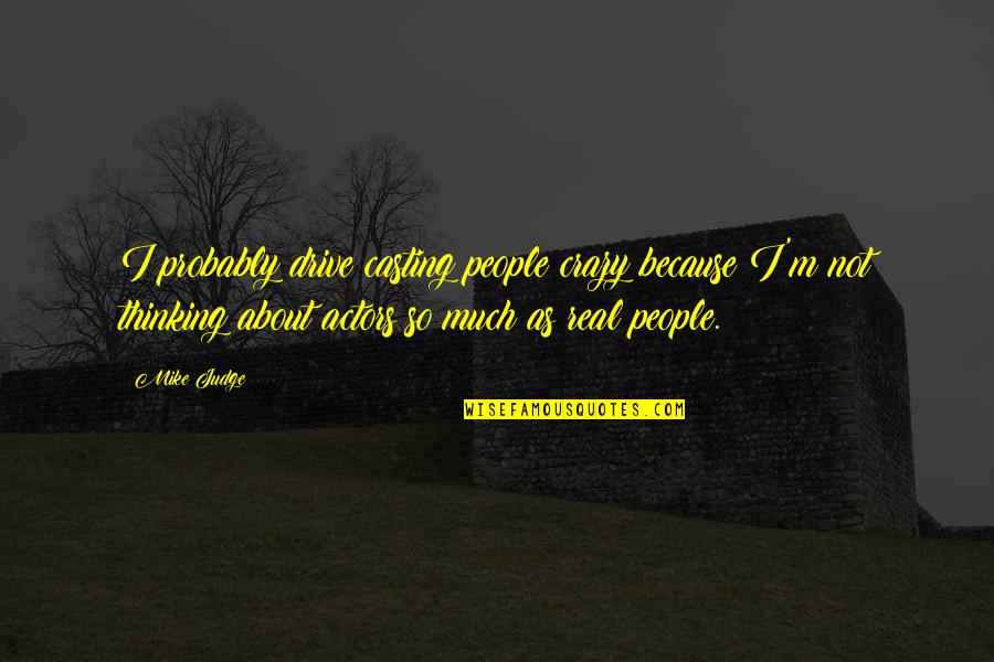 Gavric Nekretnine Quotes By Mike Judge: I probably drive casting people crazy because I'm Gavric Nekretnine Quotes By Mike Judge: I probably drive casting people crazy because I'm