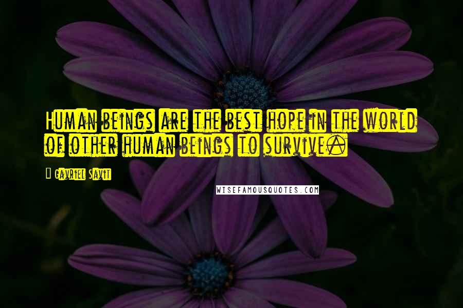 Gavriel Savit quotes: Human beings are the best hope in the world of other human beings to survive.