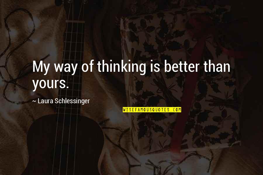 Gavriella Smith Quotes By Laura Schlessinger: My way of thinking is better than yours. Gavriella Smith Quotes By Laura Schlessinger: My way of thinking is better than yours.