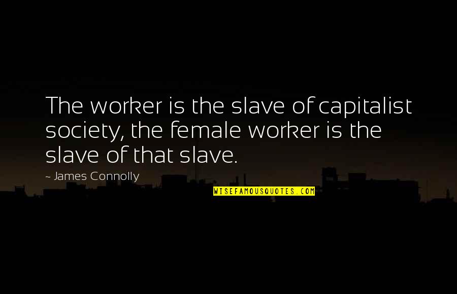 Gavrielle Holmes Quotes By James Connolly: The worker is the slave of capitalist society,