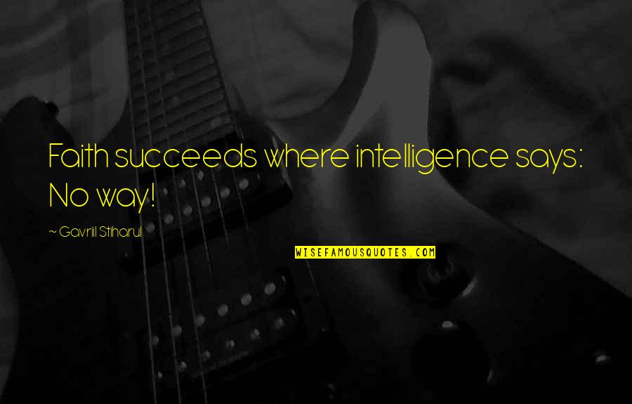 Gavriil Quotes By Gavriil Stiharul: Faith succeeds where intelligence says: No way! Gavriil Quotes By Gavriil Stiharul: Faith succeeds where intelligence says: No way!