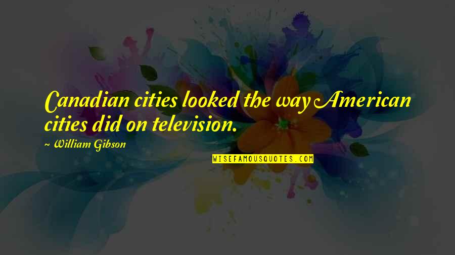 Gavriil Quotes By William Gibson: Canadian cities looked the way American cities did Gavriil Quotes By William Gibson: Canadian cities looked the way American cities did