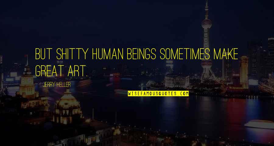 Gavriilidis Veroia Quotes By Jerry Heller: But shitty human beings sometimes make great art. Gavriilidis Veroia Quotes By Jerry Heller: But shitty human beings sometimes make great art.