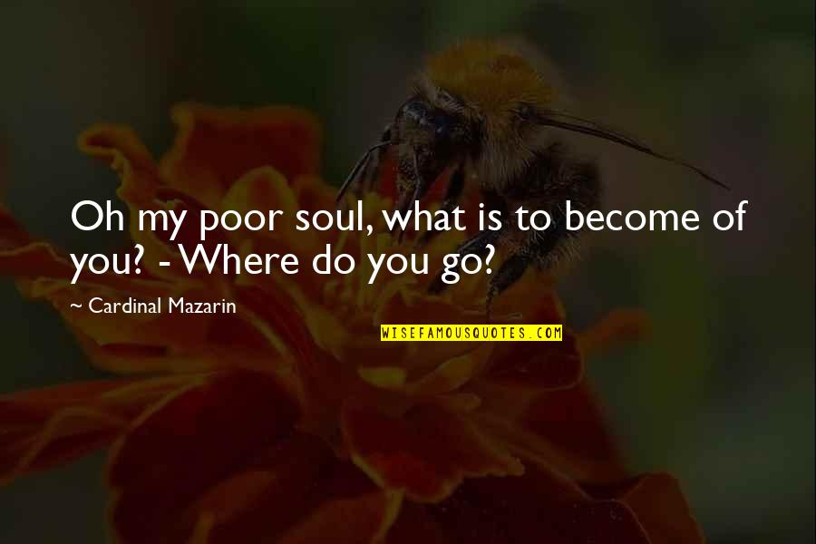 Gavrilescu Gratiela Quotes By Cardinal Mazarin: Oh my poor soul, what is to become Gavrilescu Gratiela Quotes By Cardinal Mazarin: Oh my poor soul, what is to become