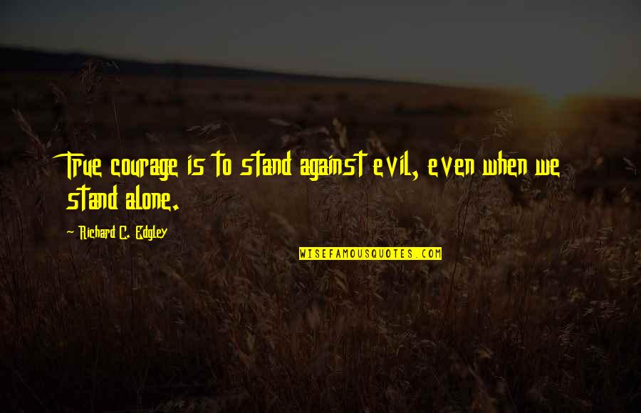 Gavrilescu Gratiela Quotes By Richard C. Edgley: True courage is to stand against evil, even Gavrilescu Gratiela Quotes By Richard C. Edgley: True courage is to stand against evil, even