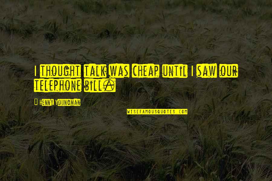 Gavrilis Photography Quotes By Henny Youngman: I thought talk was cheap until I saw Gavrilis Photography Quotes By Henny Youngman: I thought talk was cheap until I saw