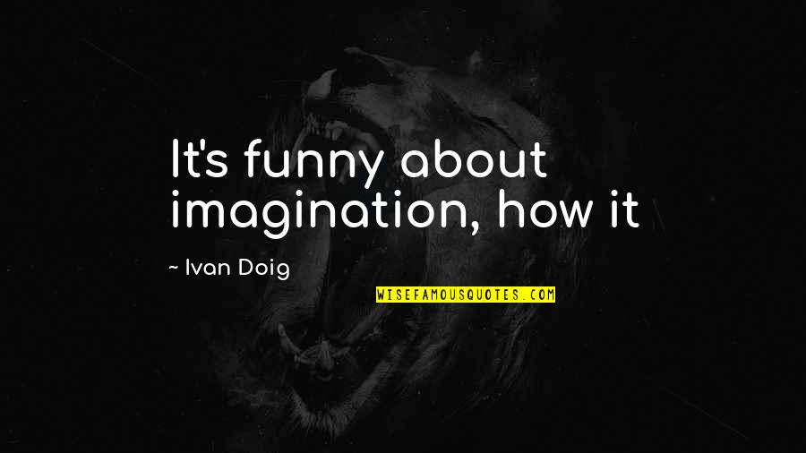 Gavrilis Photography Quotes By Ivan Doig: It's funny about imagination, how it Gavrilis Photography Quotes By Ivan Doig: It's funny about imagination, how it