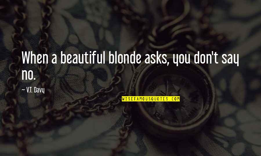 Gavriliu Imobiliare Quotes By V.T. Davy: When a beautiful blonde asks, you don't say Gavriliu Imobiliare Quotes By V.T. Davy: When a beautiful blonde asks, you don't say