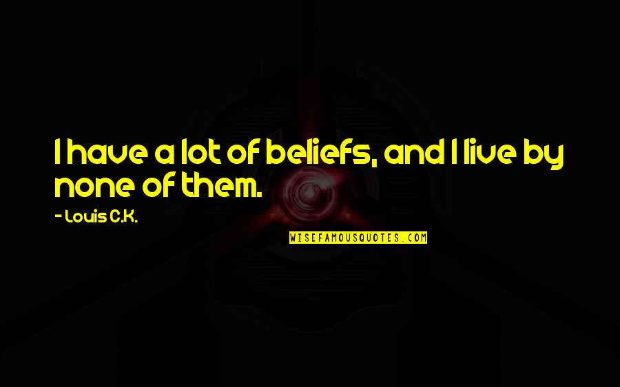 Gavrilova Wta Quotes By Louis C.K.: I have a lot of beliefs, and I Gavrilova Wta Quotes By Louis C.K.: I have a lot of beliefs, and I