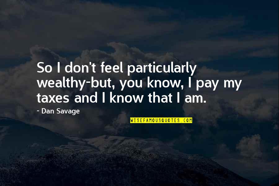 Gavrilovic Salami Quotes By Dan Savage: So I don't feel particularly wealthy-but, you know,