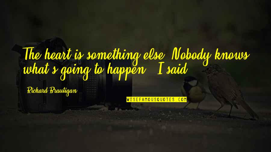 Gavrilovit Quotes By Richard Brautigan: The heart is something else. Nobody knows what's Gavrilovit Quotes By Richard Brautigan: The heart is something else. Nobody knows what's