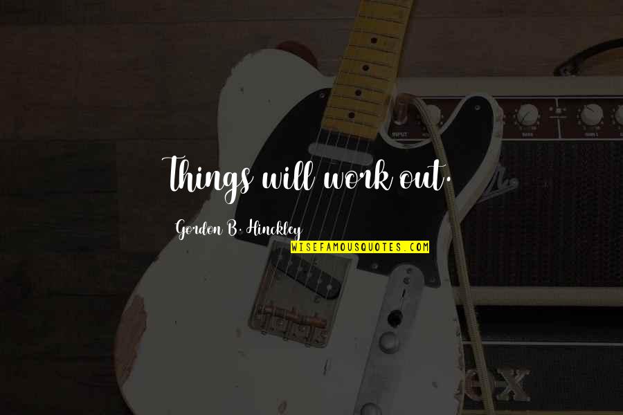 Gavros Sto Quotes By Gordon B. Hinckley: Things will work out.