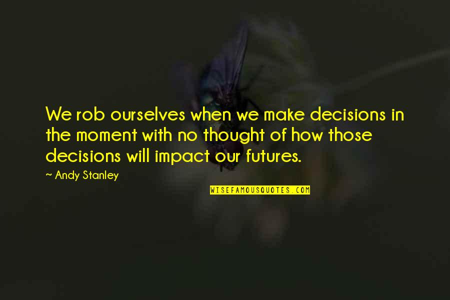 Gav'st Quotes By Andy Stanley: We rob ourselves when we make decisions in Gav'st Quotes By Andy Stanley: We rob ourselves when we make decisions in