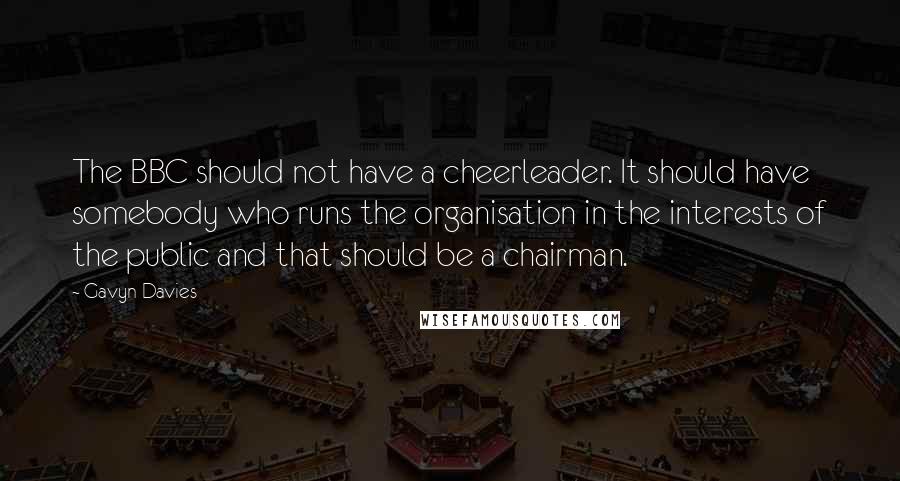 Gavyn Davies quotes: The BBC should not have a cheerleader. It should have somebody who runs the organisation in the interests of the public and that should be a chairman.