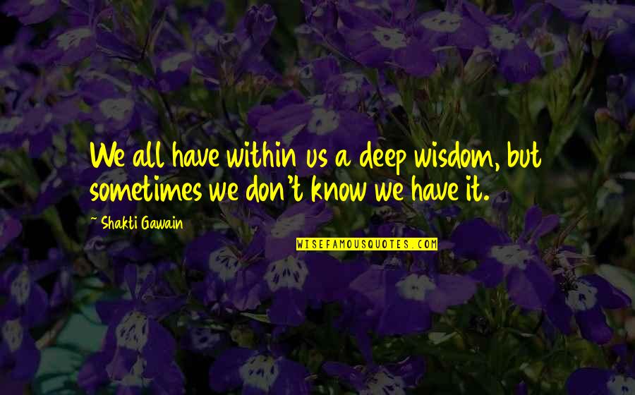 Gawain Quotes By Shakti Gawain: We all have within us a deep wisdom,