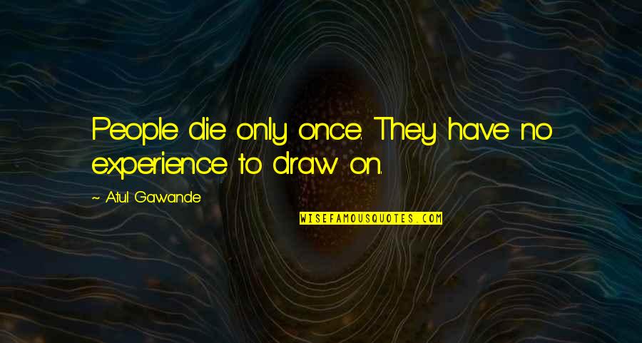 Gawande Atul Quotes By Atul Gawande: People die only once. They have no experience Gawande Atul Quotes By Atul Gawande: People die only once. They have no experience