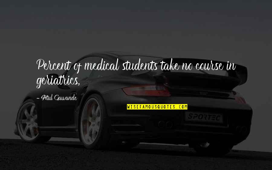 Gawande Quotes By Atul Gawande: Percent of medical students take no course in