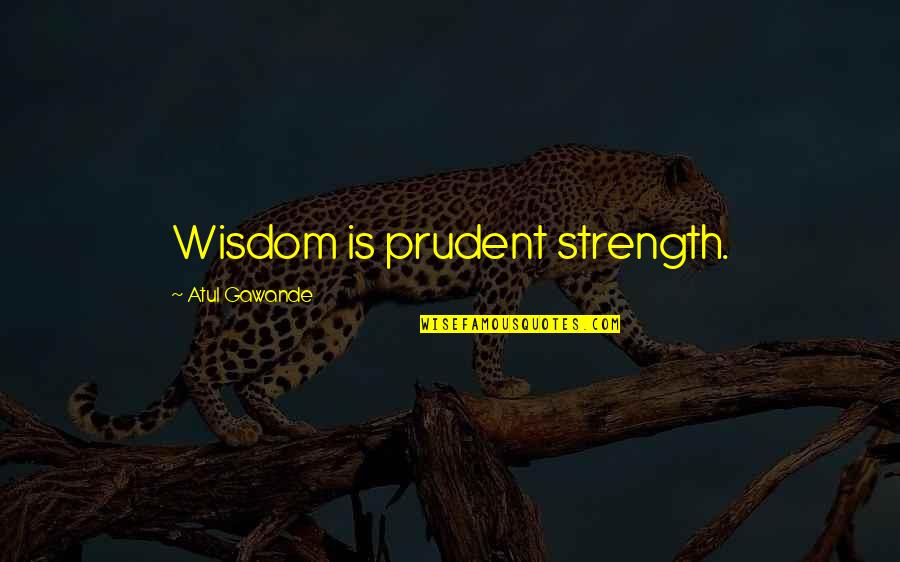 Gawande Quotes By Atul Gawande: Wisdom is prudent strength.