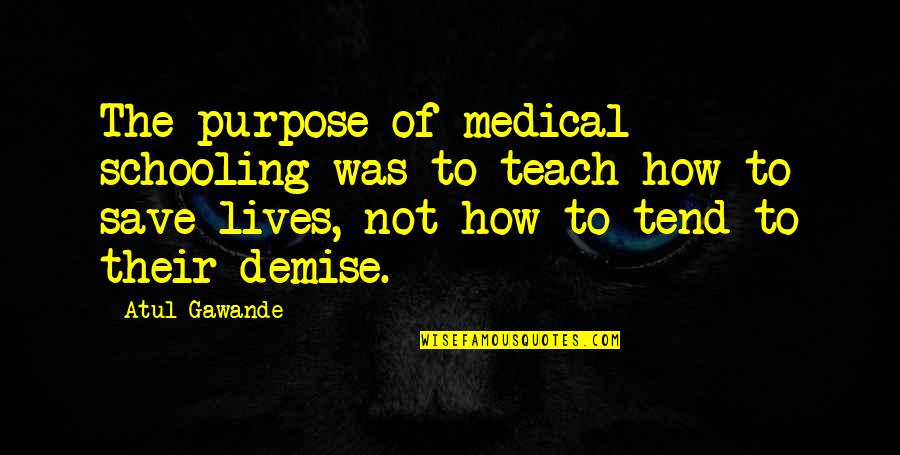 Gawande Quotes By Atul Gawande: The purpose of medical schooling was to teach