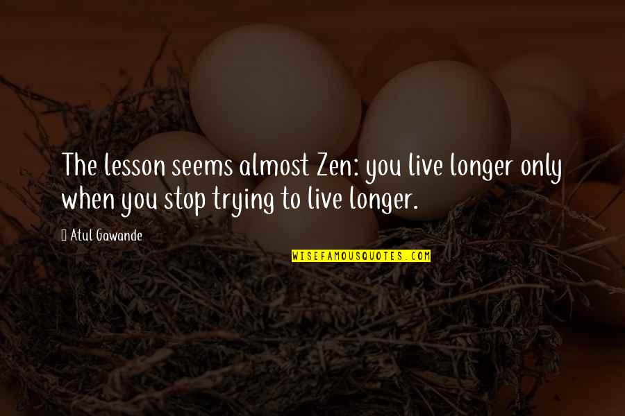 Gawande Quotes By Atul Gawande: The lesson seems almost Zen: you live longer