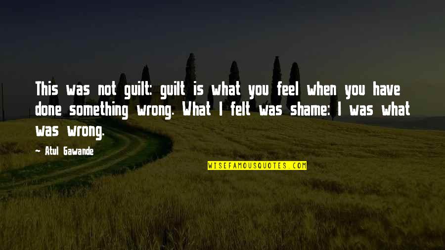 Gawande's Quotes By Atul Gawande: This was not guilt: guilt is what you